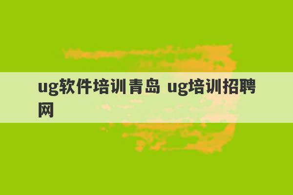 ug软件培训青岛 ug培训招聘网