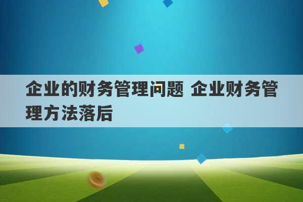 企业的财务管理问题 企业财务管理方法落后