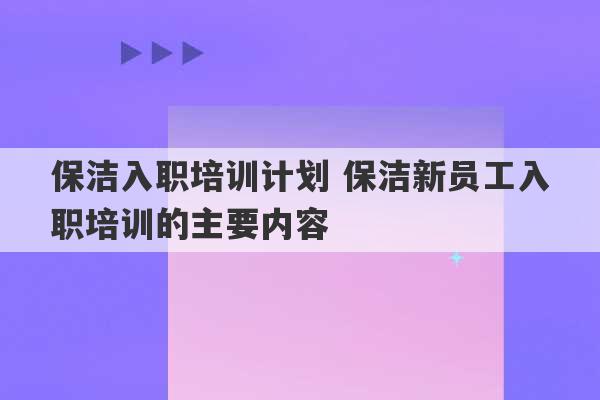 保洁入职培训计划 保洁新员工入职培训的主要内容