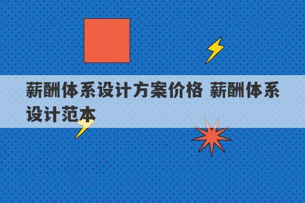 薪酬体系设计方案价格 薪酬体系设计范本