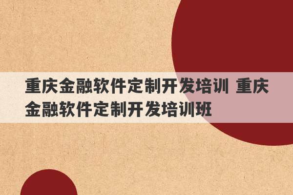 重庆金融软件定制开发培训 重庆金融软件定制开发培训班