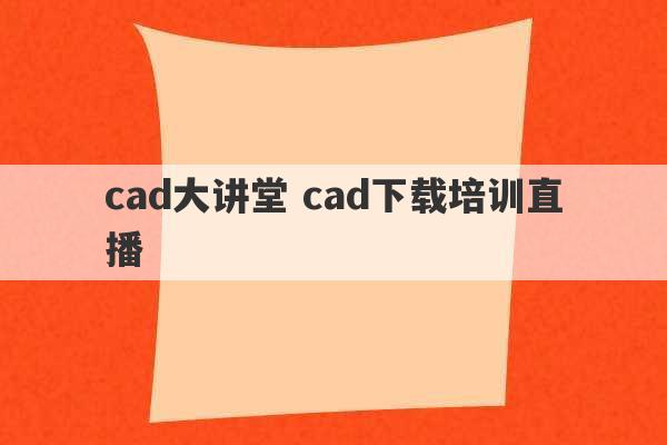 cad大讲堂 cad下载培训直播