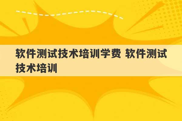 软件测试技术培训学费 软件测试技术培训