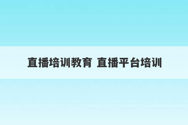 直播培训教育 直播平台培训