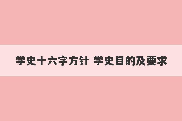 学史十六字方针 学史目的及要求