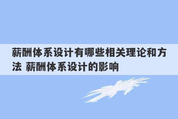 薪酬体系设计有哪些相关理论和方法 薪酬体系设计的影响