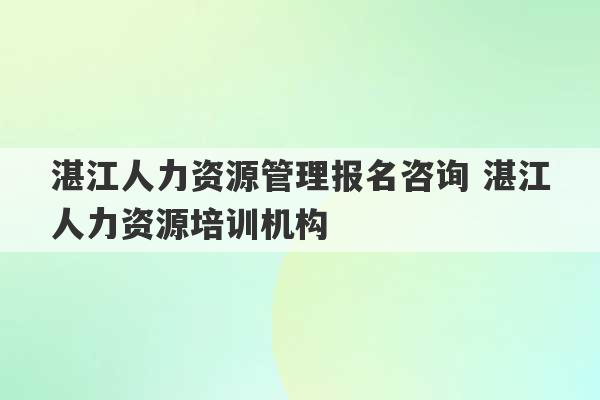 湛江人力资源管理报名咨询 湛江人力资源培训机构