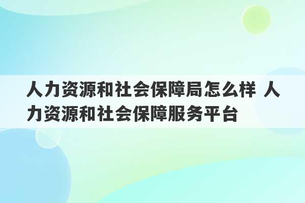 人力资源和社会保障局怎么样 人力资源和社会保障服务平台