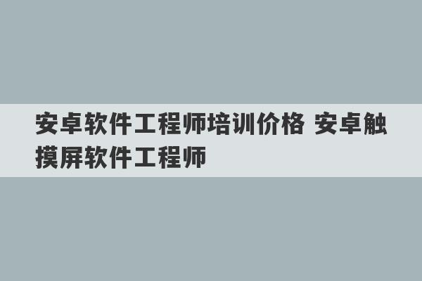 安卓软件工程师培训价格 安卓触摸屏软件工程师