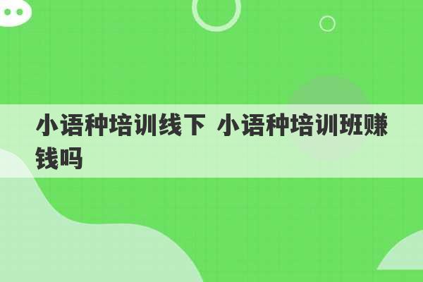 小语种培训线下 小语种培训班赚钱吗