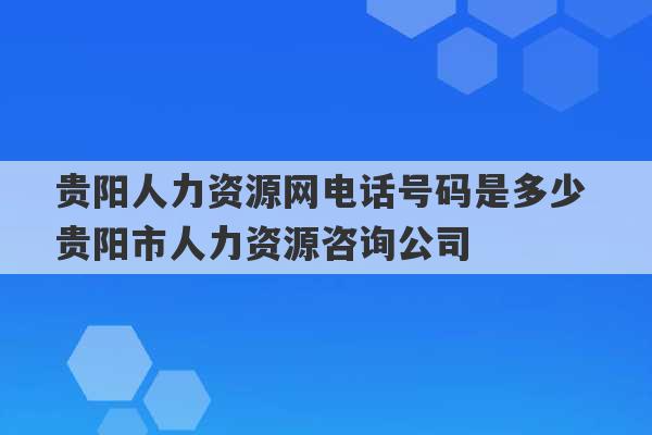 贵阳人力资源网电话号码是多少 贵阳市人力资源咨询公司