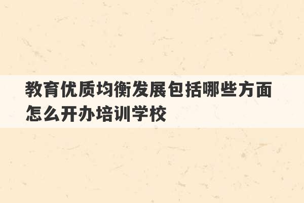 教育优质均衡发展包括哪些方面 怎么开办培训学校