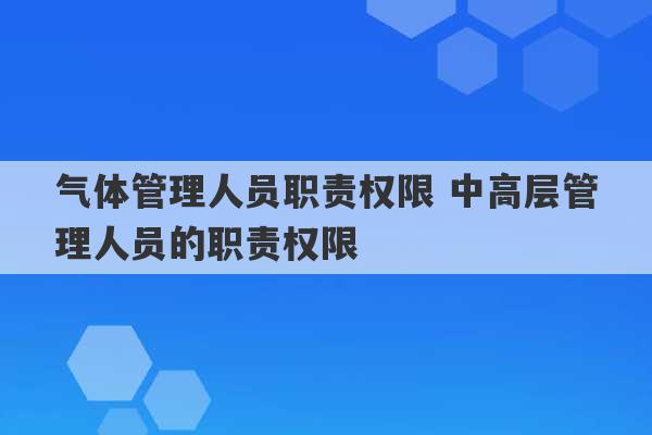 气体管理人员职责权限 中高层管理人员的职责权限