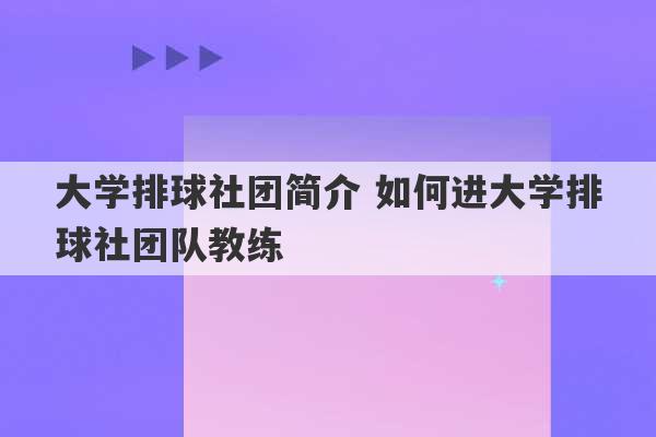 大学排球社团简介 如何进大学排球社团队教练