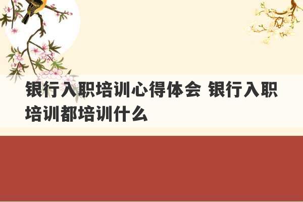 银行入职培训心得体会 银行入职培训都培训什么