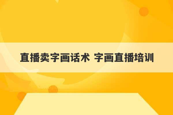 直播卖字画话术 字画直播培训