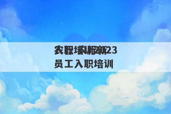 入职培训2023
农行 农行新员工入职培训