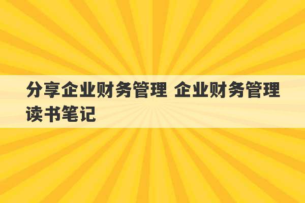 分享企业财务管理 企业财务管理读书笔记