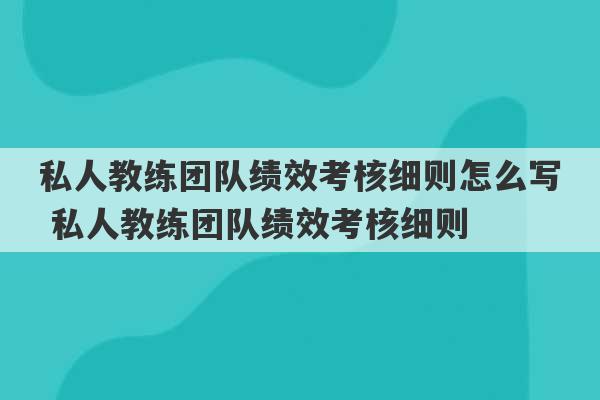 私人教练团队绩效考核细则怎么写 私人教练团队绩效考核细则