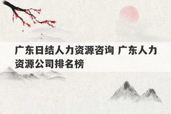 广东日结人力资源咨询 广东人力资源公司排名榜