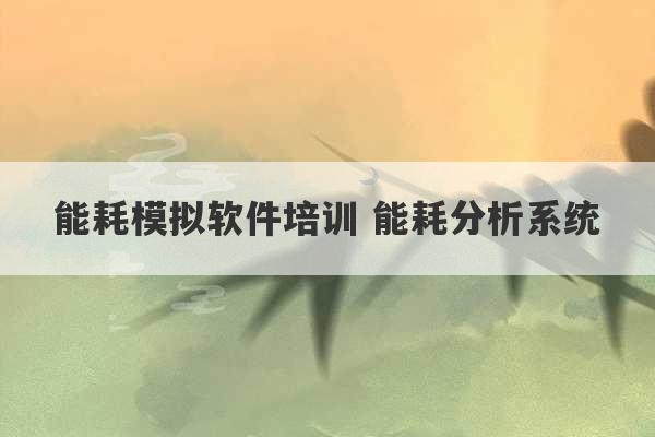 能耗模拟软件培训 能耗分析系统