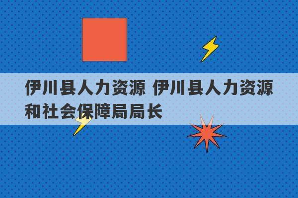 伊川县人力资源 伊川县人力资源和社会保障局局长