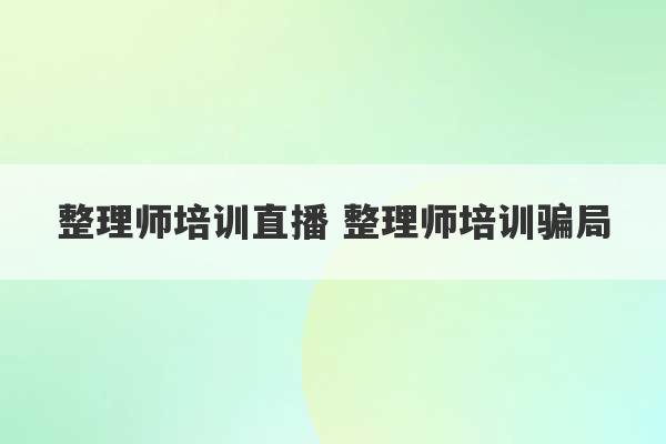 整理师培训直播 整理师培训骗局