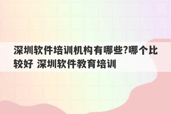 深圳软件培训机构有哪些?哪个比较好 深圳软件教育培训