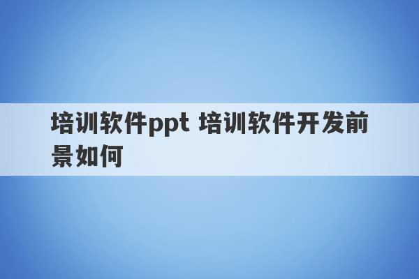 培训软件ppt 培训软件开发前景如何