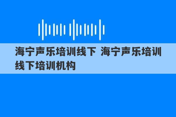 海宁声乐培训线下 海宁声乐培训线下培训机构