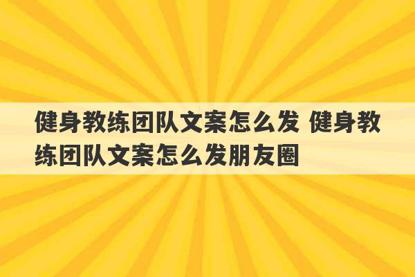 健身教练团队文案怎么发 健身教练团队文案怎么发朋友圈