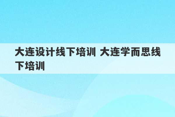 大连设计线下培训 大连学而思线下培训