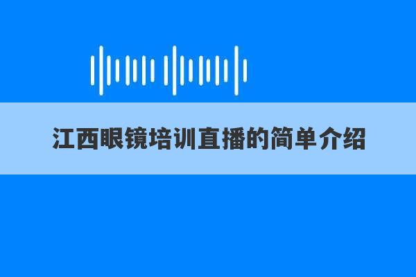 江西眼镜培训直播的简单介绍