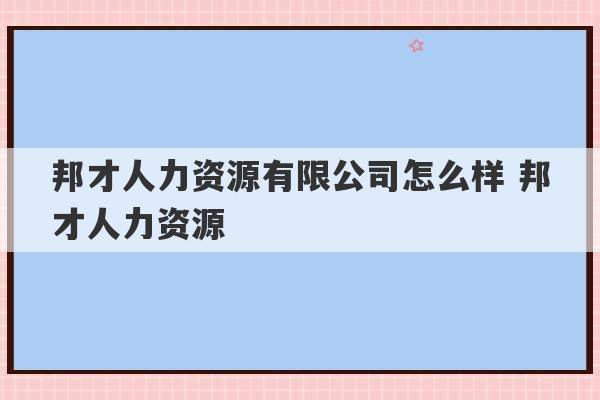 邦才人力资源有限公司怎么样 邦才人力资源