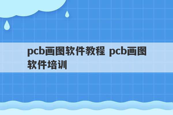 pcb画图软件教程 pcb画图软件培训