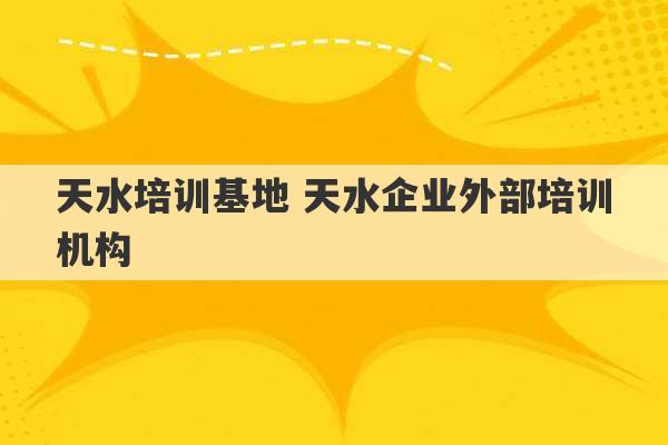 天水培训基地 天水企业外部培训机构