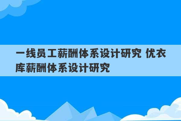 一线员工薪酬体系设计研究 优衣库薪酬体系设计研究