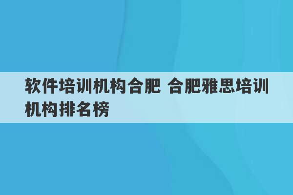 软件培训机构合肥 合肥雅思培训机构排名榜