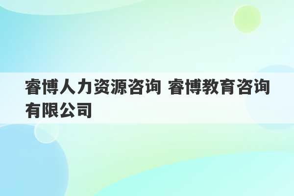 睿博人力资源咨询 睿博教育咨询有限公司