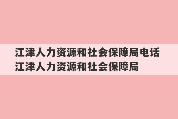 江津人力资源和社会保障局电话 江津人力资源和社会保障局