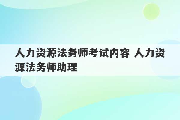 人力资源法务师考试内容 人力资源法务师助理