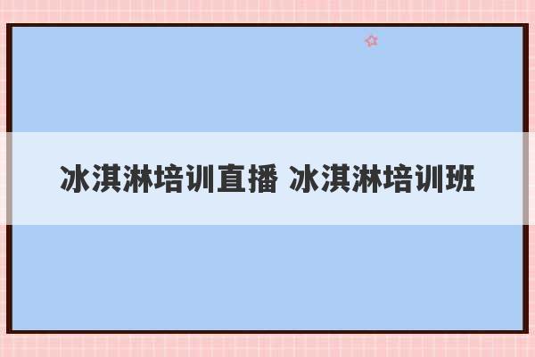 冰淇淋培训直播 冰淇淋培训班