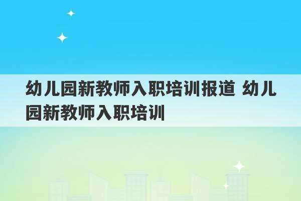 幼儿园新教师入职培训报道 幼儿园新教师入职培训