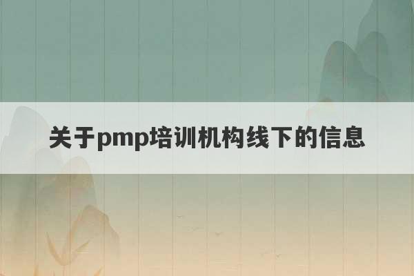 关于pmp培训机构线下的信息