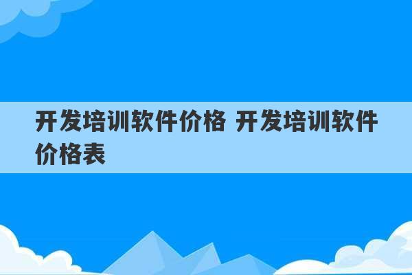 开发培训软件价格 开发培训软件价格表