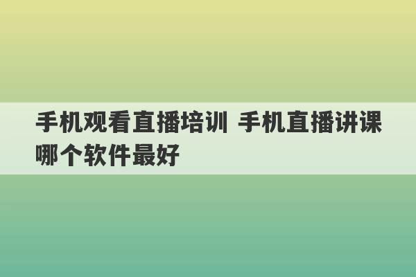 手机观看直播培训 手机直播讲课哪个软件最好