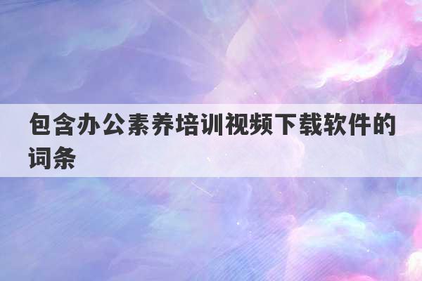 包含办公素养培训视频下载软件的词条