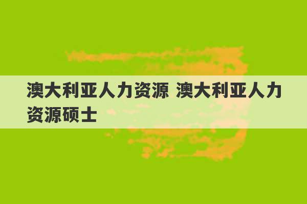 澳大利亚人力资源 澳大利亚人力资源硕士