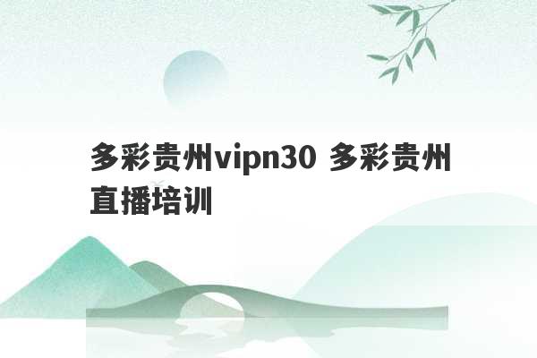 多彩贵州vipn30 多彩贵州直播培训