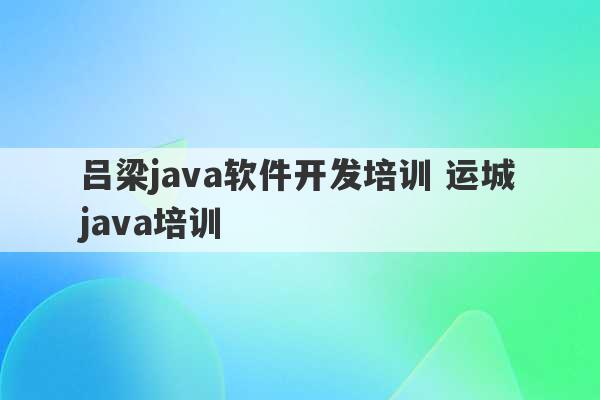 吕梁java软件开发培训 运城java培训